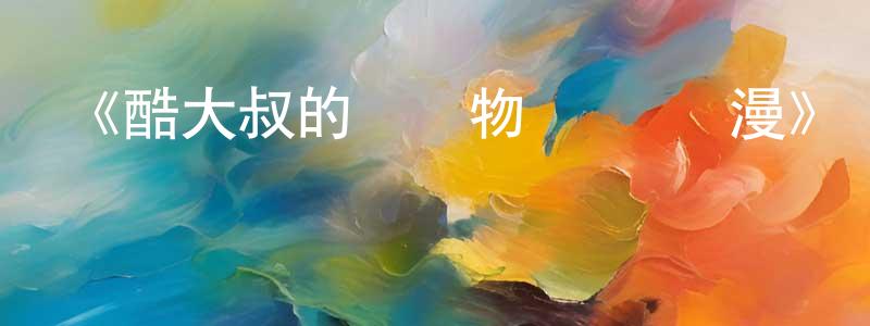 畢鑫鑫的網絡影視資源,《酷大叔的戀愛物語 動態漫》詳情介紹_酷大叔的戀愛物語 動態漫已完結在線觀看_酷大叔的戀愛物語 動態漫迅雷下載_國漫